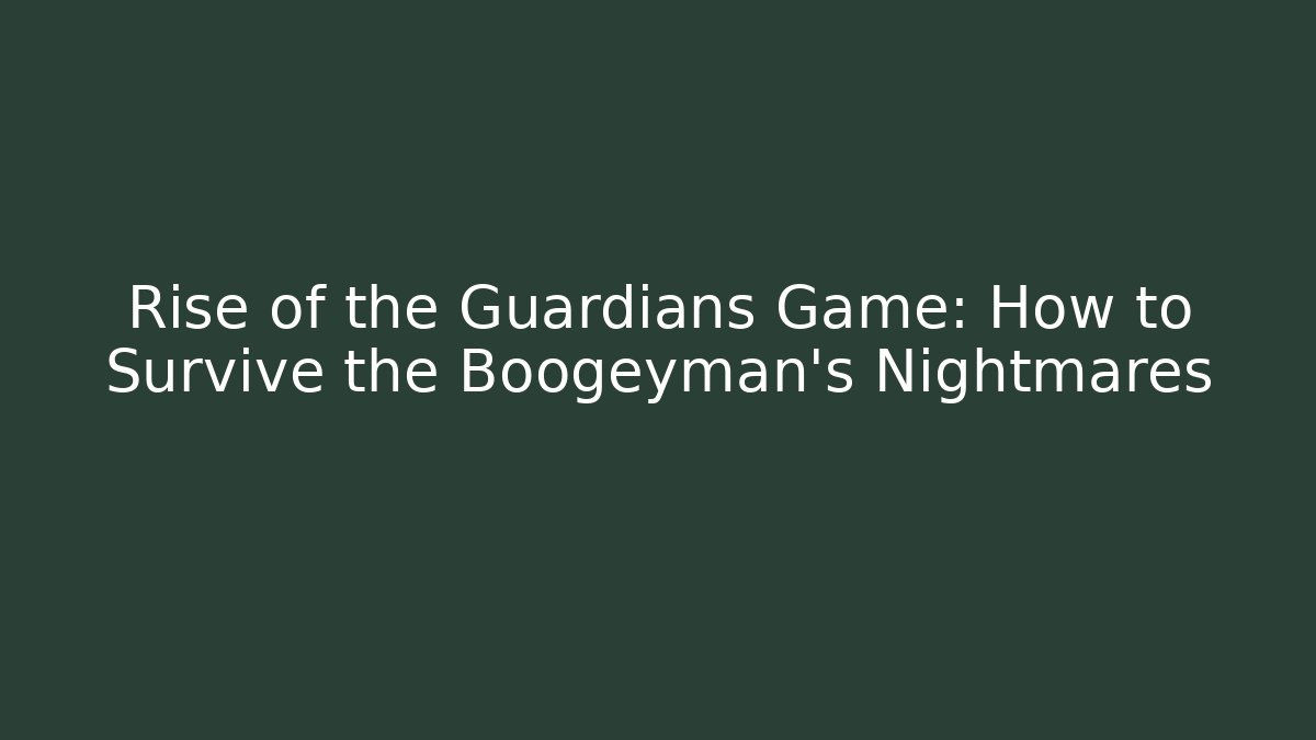 Rise of the Guardians Game: How to Survive the Boogeyman’s Nightmares