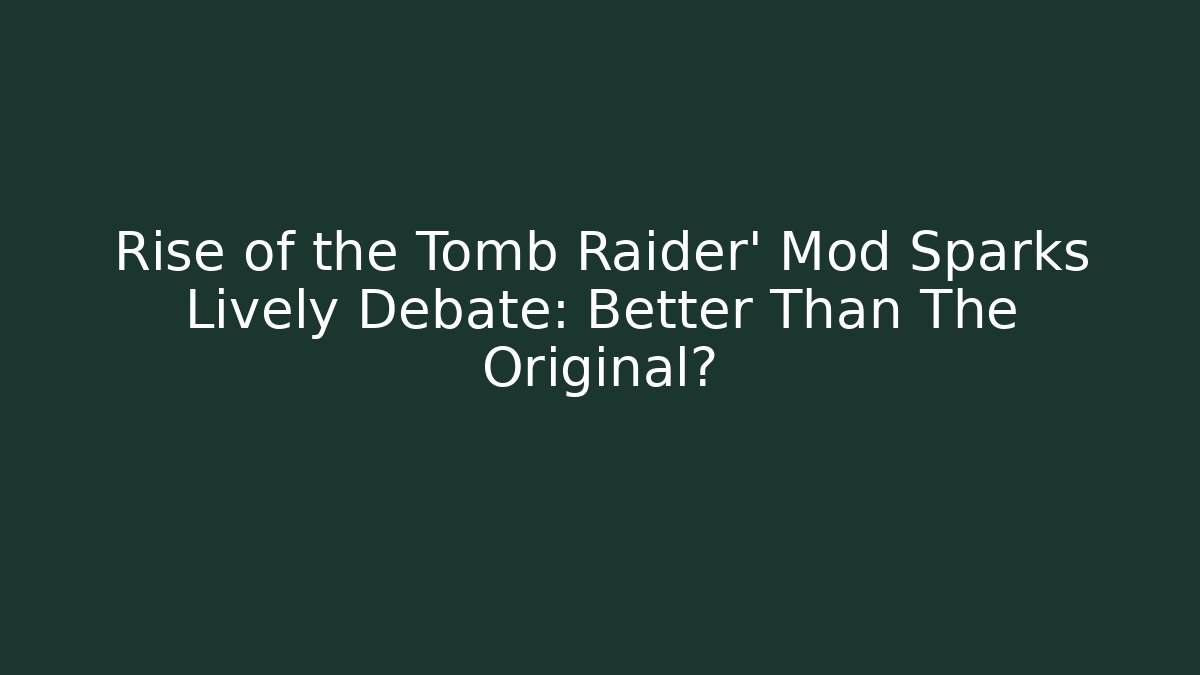 Rise of the Tomb Raider' Mod Sparks Lively Debate: Better Than The Original?