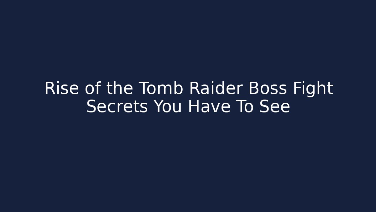 Rise of the Tomb Raider Boss Fight Secrets You Have To See
