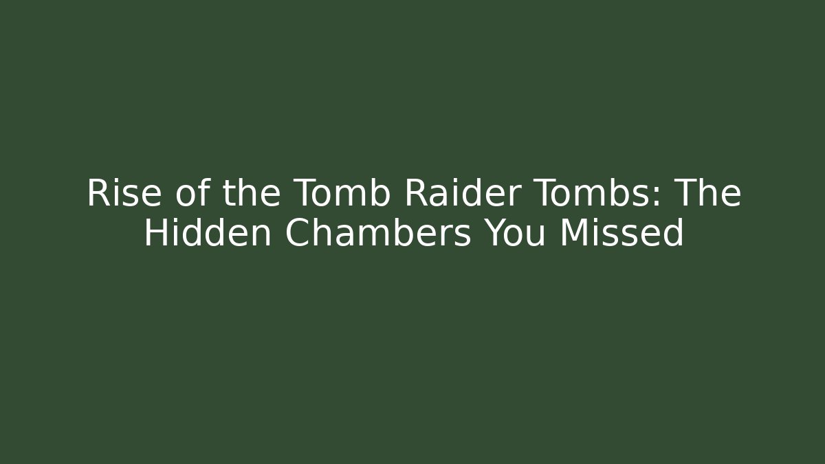Rise of the Tomb Raider Tombs: The Hidden Chambers You Missed