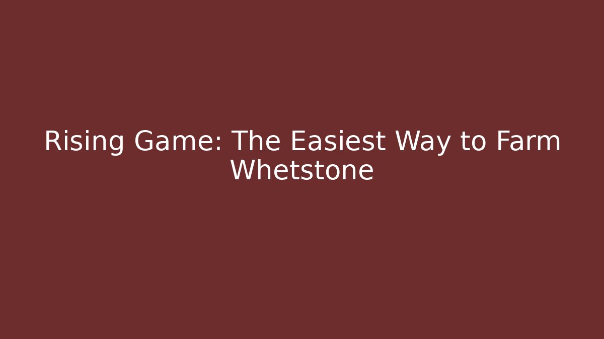 Rising Game: The Easiest Way to Farm Whetstone
