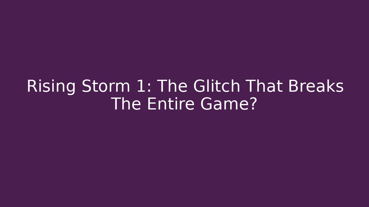 Rising Storm 1: The Glitch That Breaks The Entire Game?