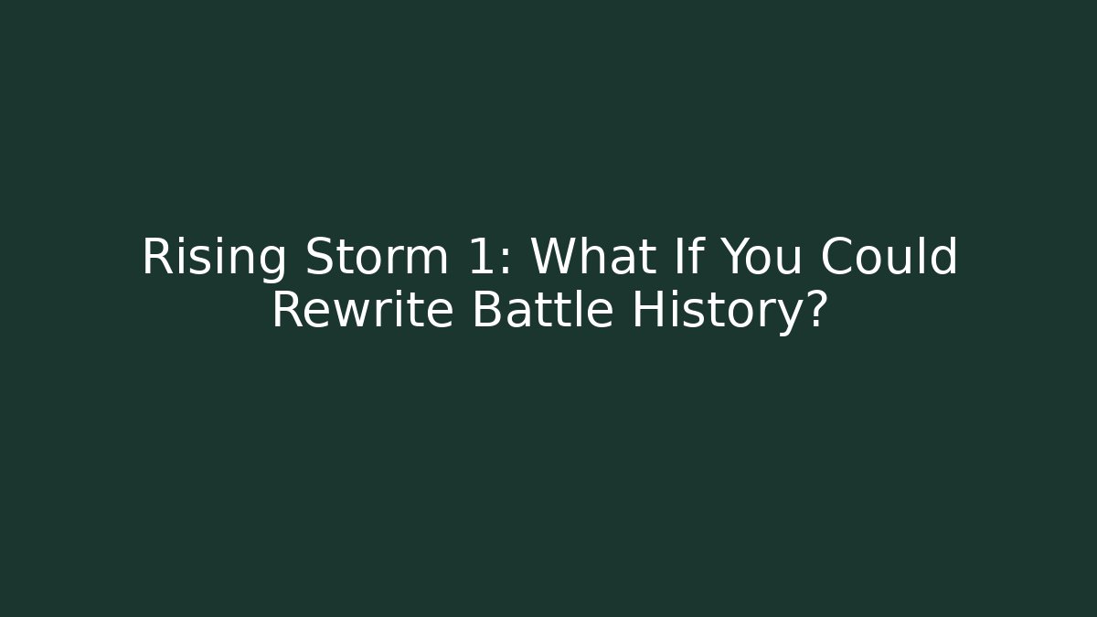 Rising Storm 1: What If You Could Rewrite Battle History?