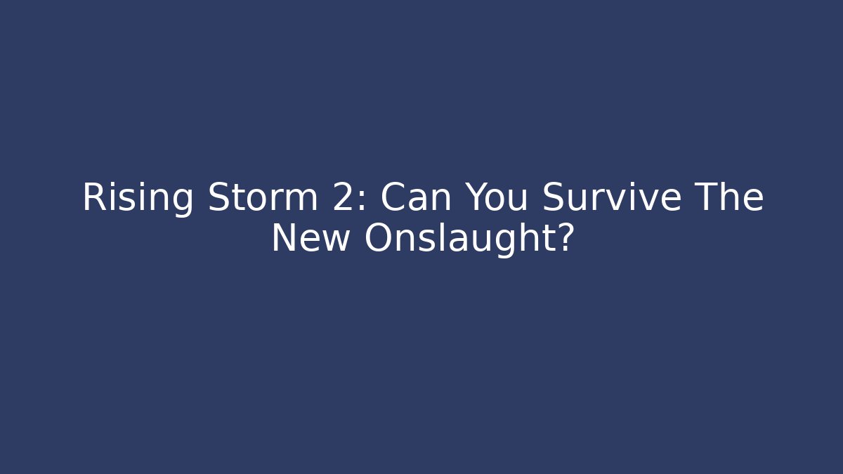 Rising Storm 2: Can You Survive The New Onslaught?