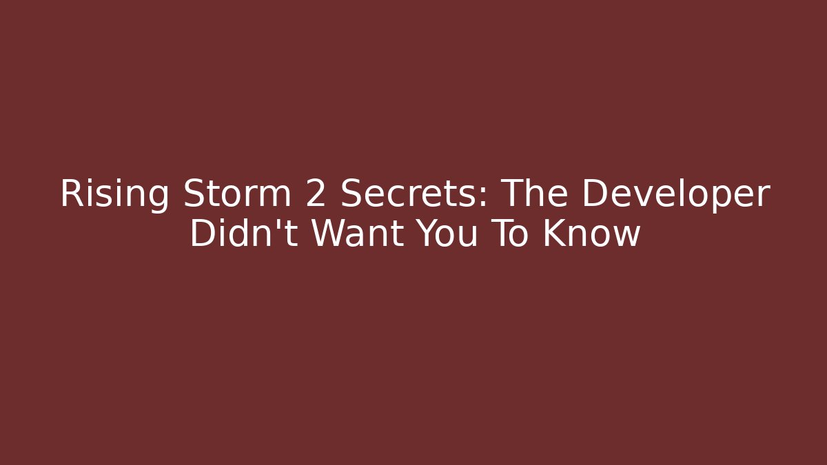 Rising Storm 2 Secrets: The Developer Didn't Want You To Know