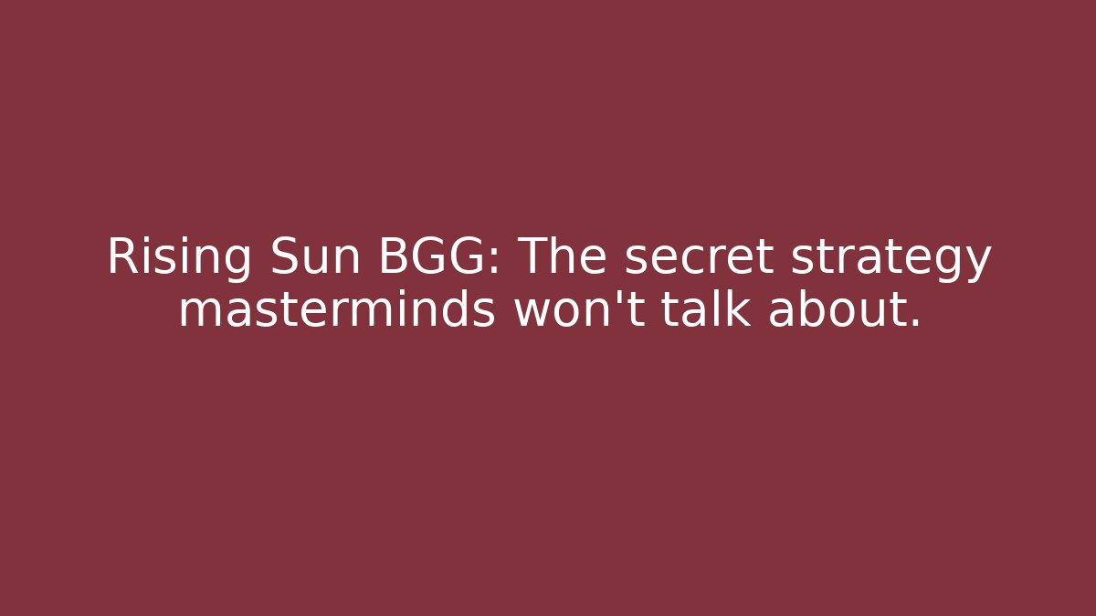 Rising Sun BGG: The secret strategy masterminds won't talk about.