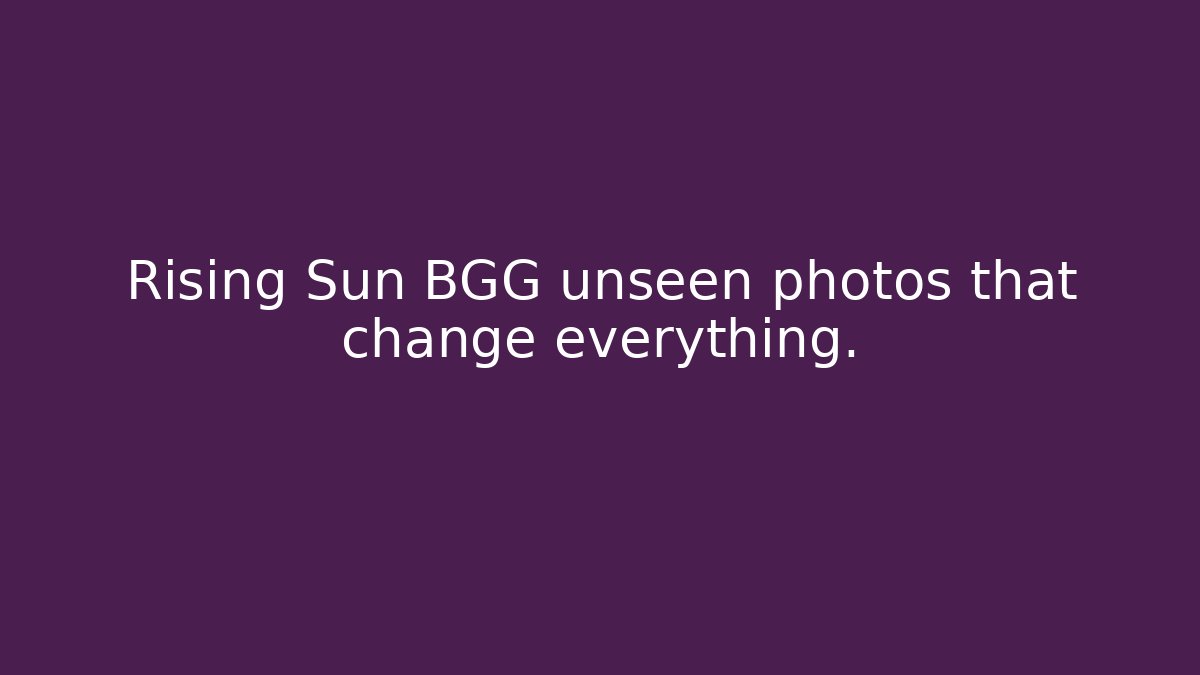 Rising Sun BGG unseen photos that change everything.