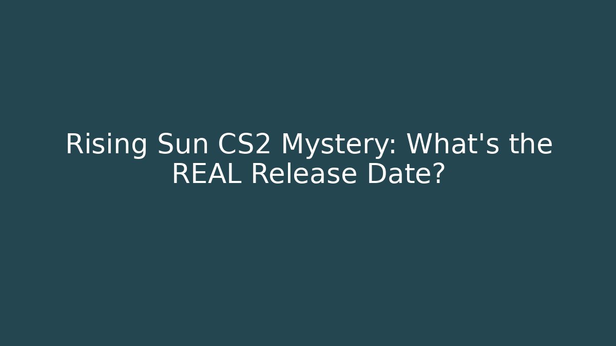 Rising Sun CS2 Mystery: What’s the REAL Release Date?