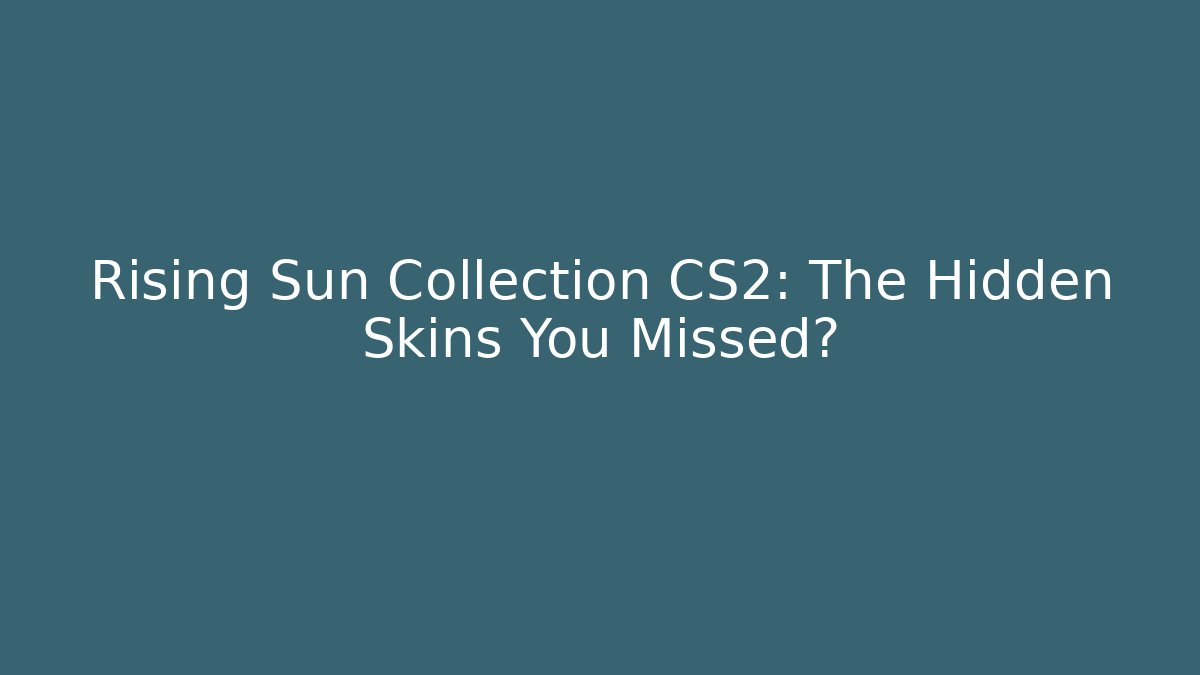 Rising Sun Collection CS2: The Hidden Skins You Missed?