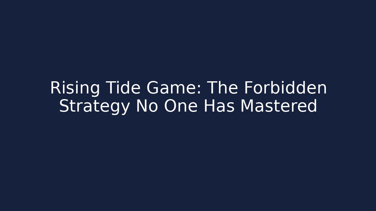 Rising Tide Game: The Forbidden Strategy No One Has Mastered