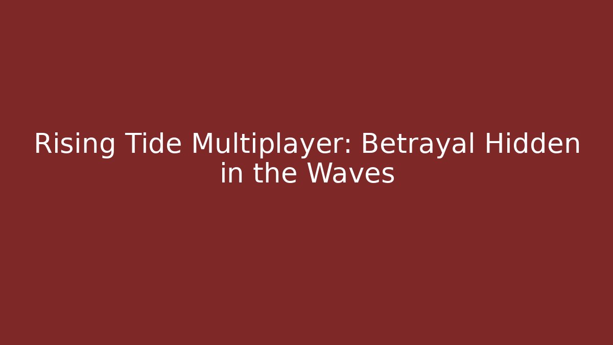 Rising Tide Multiplayer: Betrayal Hidden in the Waves