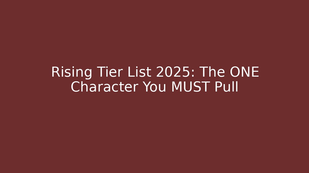 Rising Tier List 2025: The ONE Character You MUST Pull