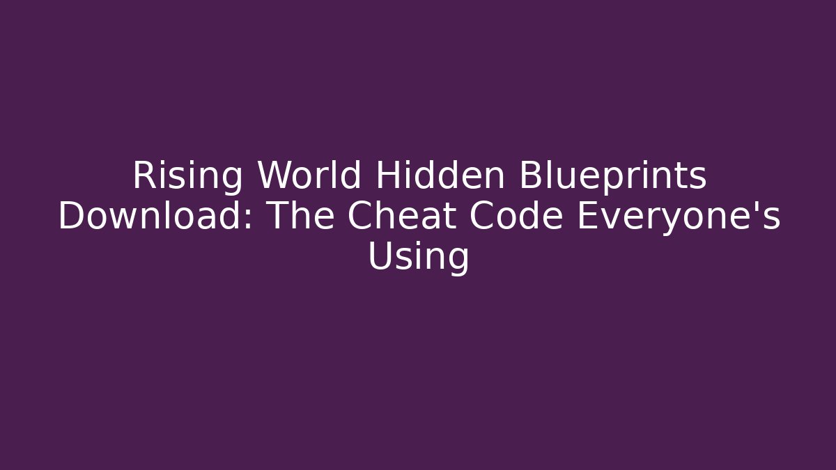 Rising World Hidden Blueprints Download: The Cheat Code Everyone's Using
