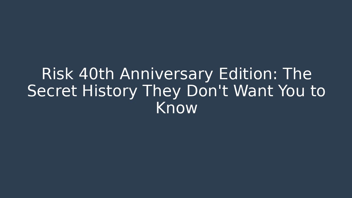 Risk 40th Anniversary Edition: The Secret History They Don't Want You to Know