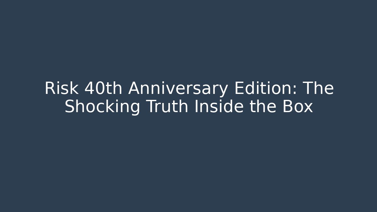 Risk 40th Anniversary Edition: The Shocking Truth Inside the Box