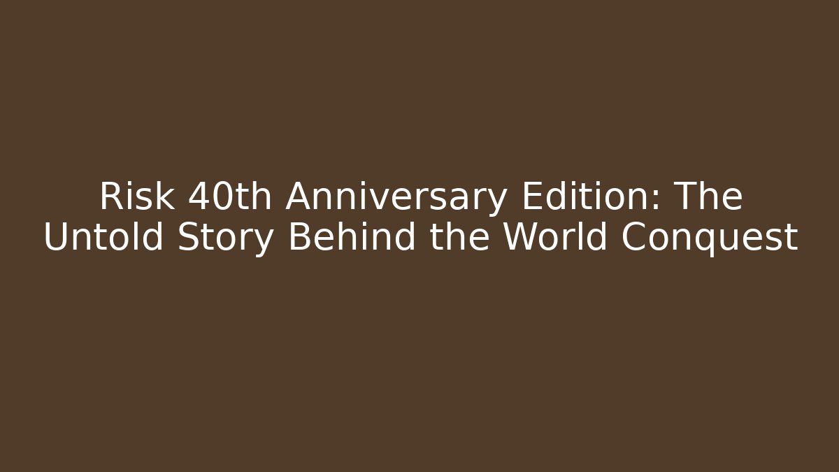 Risk 40th Anniversary Edition: The Untold Story Behind the World Conquest