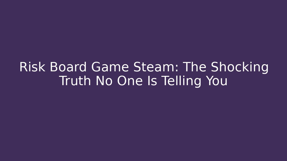 Risk Board Game Steam: The Shocking Truth No One Is Telling You
