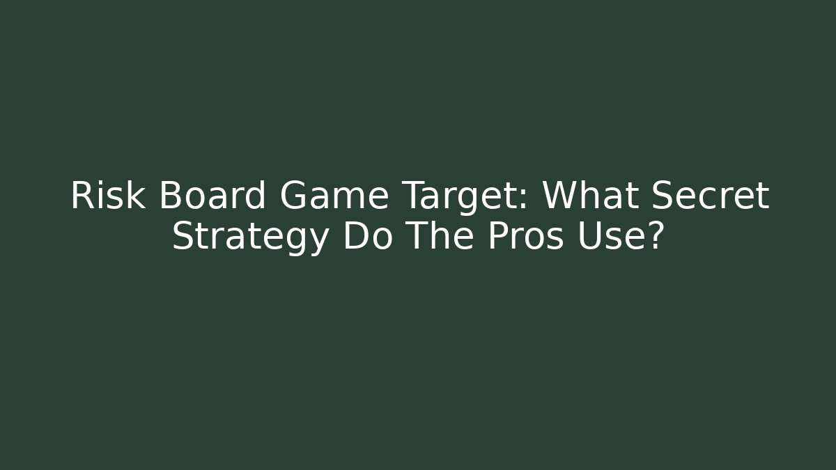 Risk Board Game Target: What Secret Strategy Do The Pros Use?