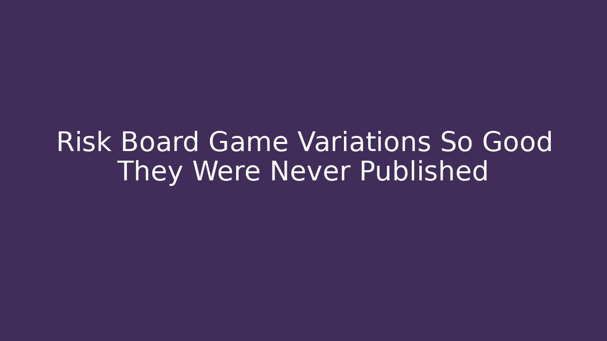 Risk Board Game Variations So Good They Were Never Published