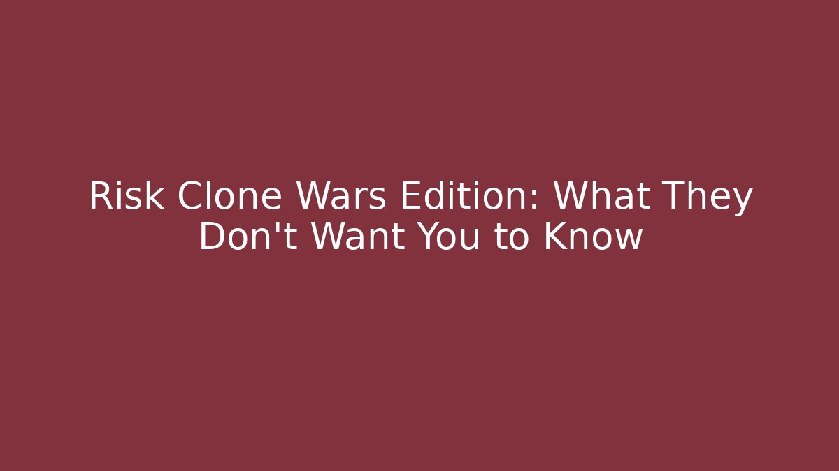 Risk Clone Wars Edition: What They Don't Want You to Know