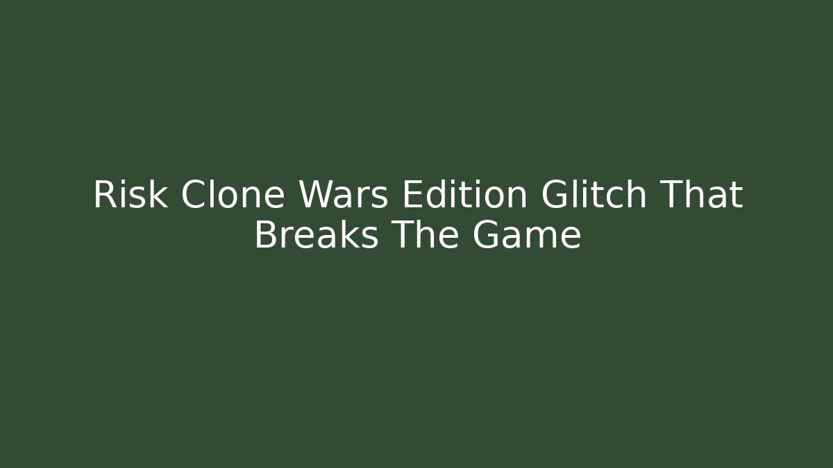 Risk Clone Wars Edition Glitch That Breaks The Game
