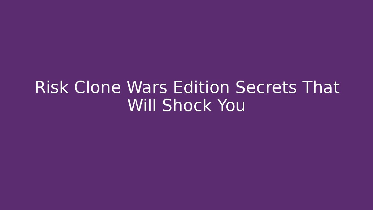 Risk Clone Wars Edition Secrets That Will Shock You