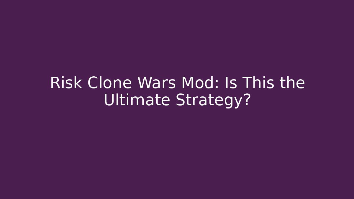 Risk Clone Wars Mod: Is This the Ultimate Strategy?