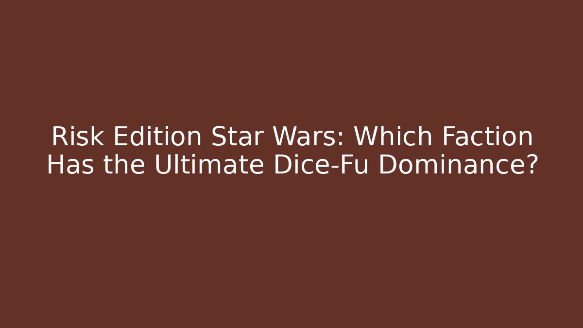 Risk Edition Star Wars: Which Faction Has the Ultimate Dice-Fu Dominance?