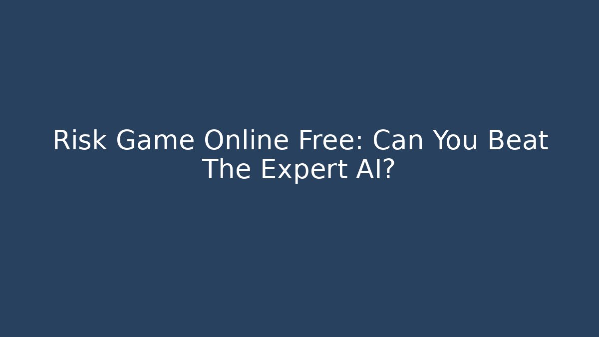 Risk Game Online Free: Can You Beat The Expert AI?