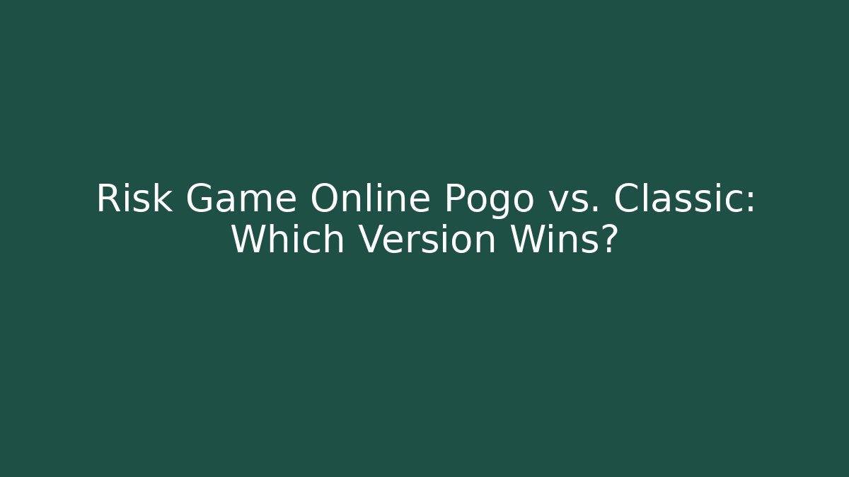 Risk Game Online Pogo vs. Classic: Which Version Wins?