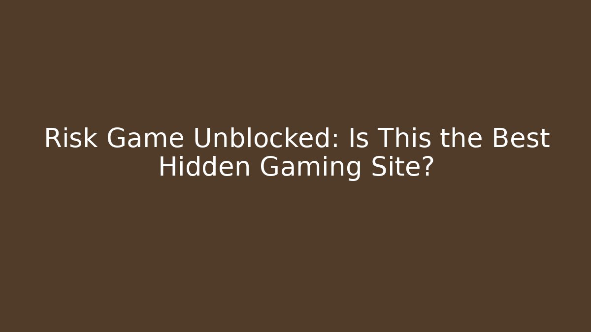 Risk Game Unblocked: Is This the Best Hidden Gaming Site?