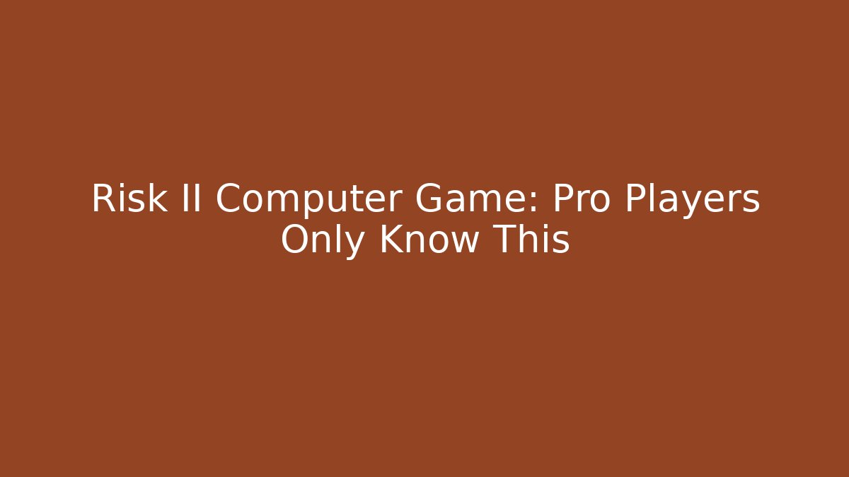 Risk II Computer Game: Pro Players Only Know This