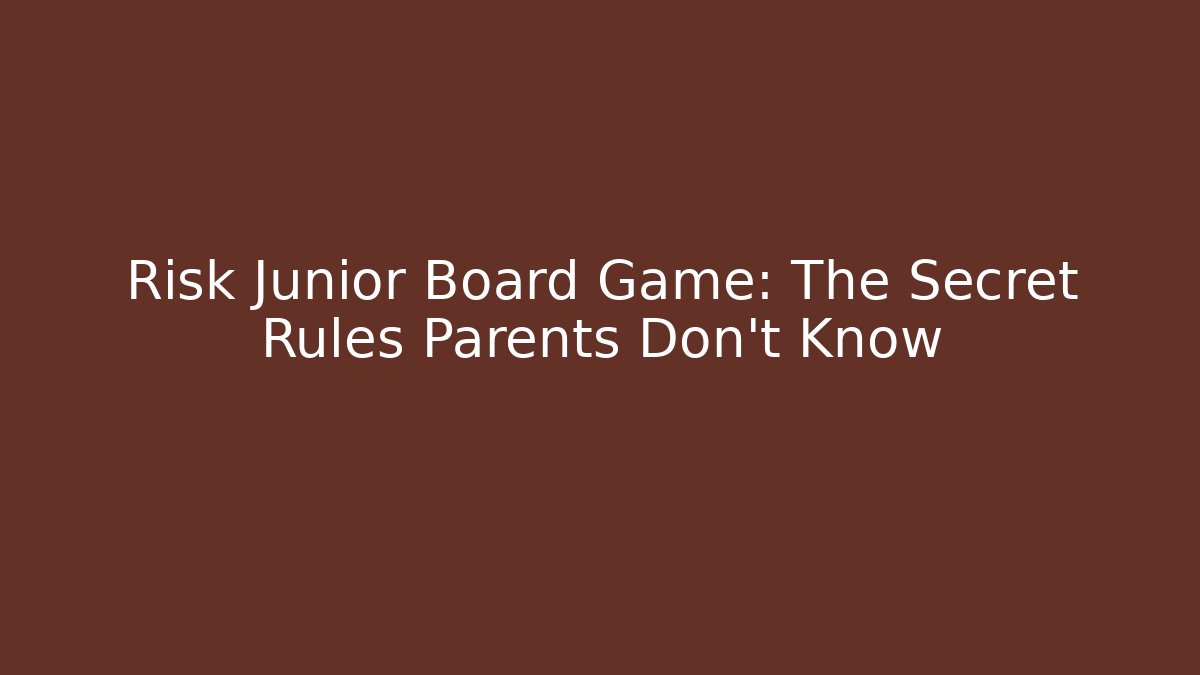 Risk Junior Board Game: The Secret Rules Parents Don’t Know