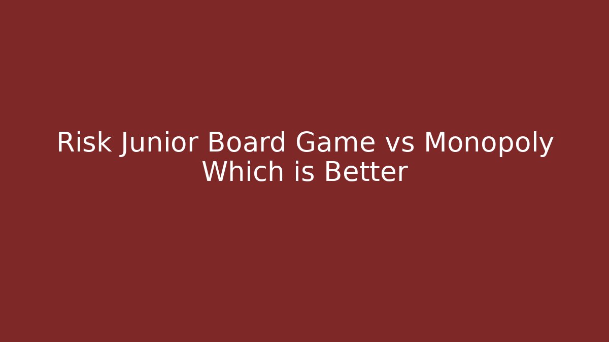 Risk Junior Board Game vs Monopoly Which is Better