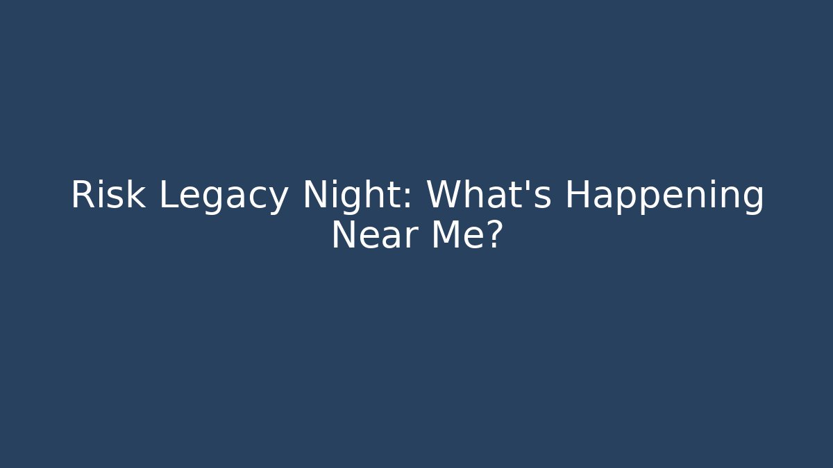 Risk Legacy Night: What's Happening Near Me?