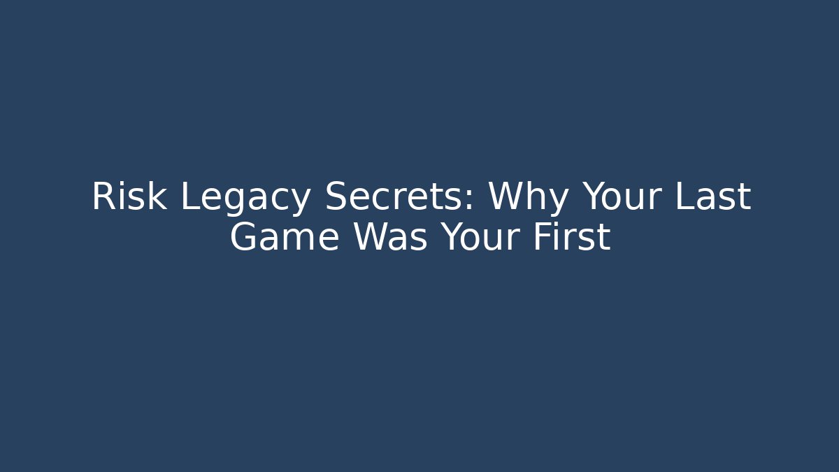 Risk Legacy Secrets: Why Your Last Game Was Your First - Critter Realm