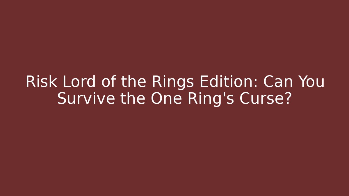 Risk Lord of the Rings Edition: Can You Survive the One Ring's Curse?