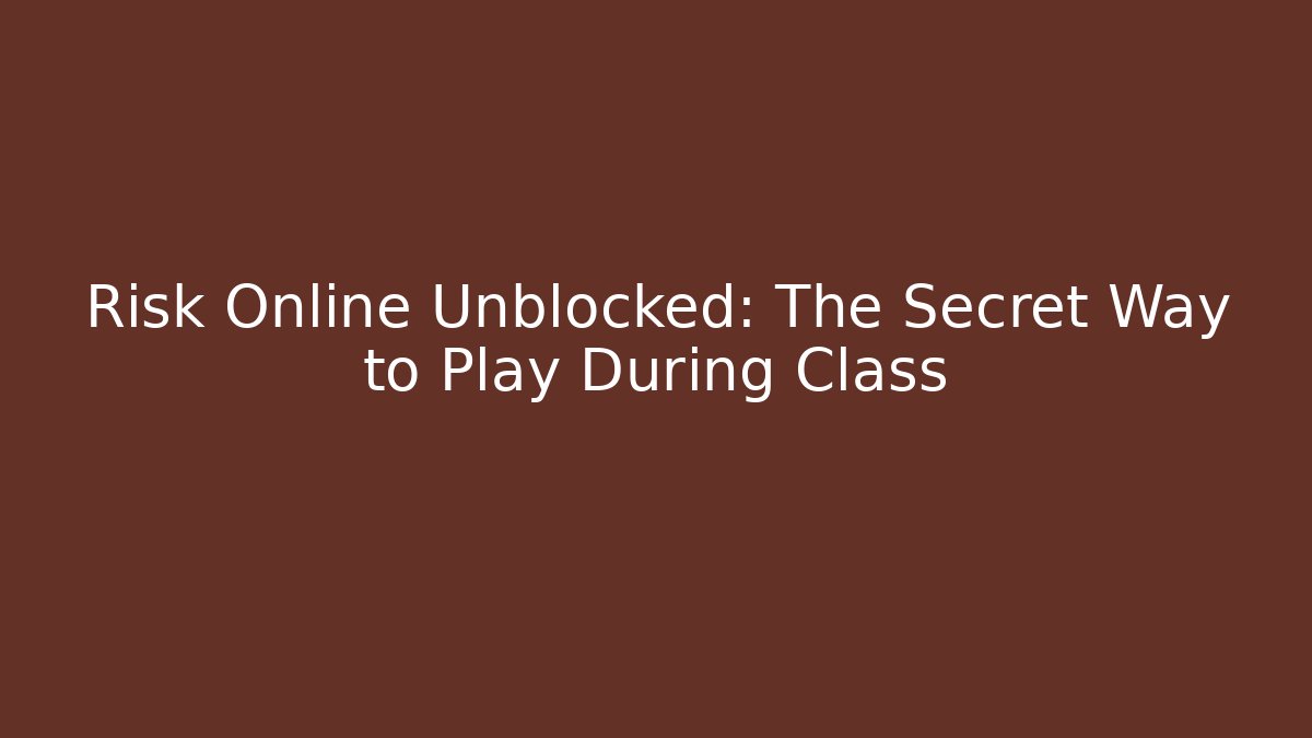 Risk Online Unblocked: The Secret Way to Play During Class