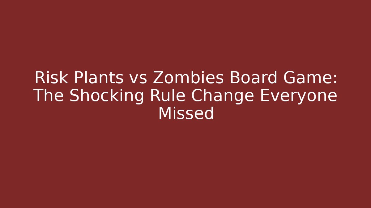 Risk Plants vs Zombies Board Game: The Shocking Rule Change Everyone Missed