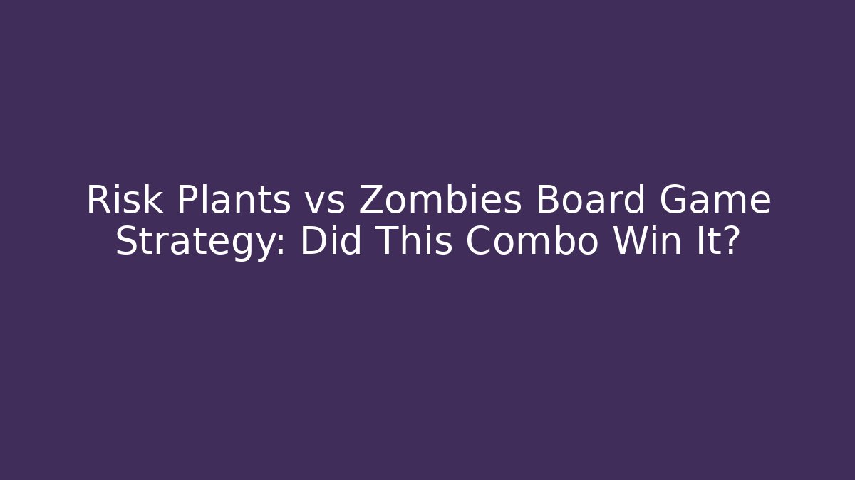 Risk Plants vs Zombies Board Game Strategy: Did This Combo Win It?