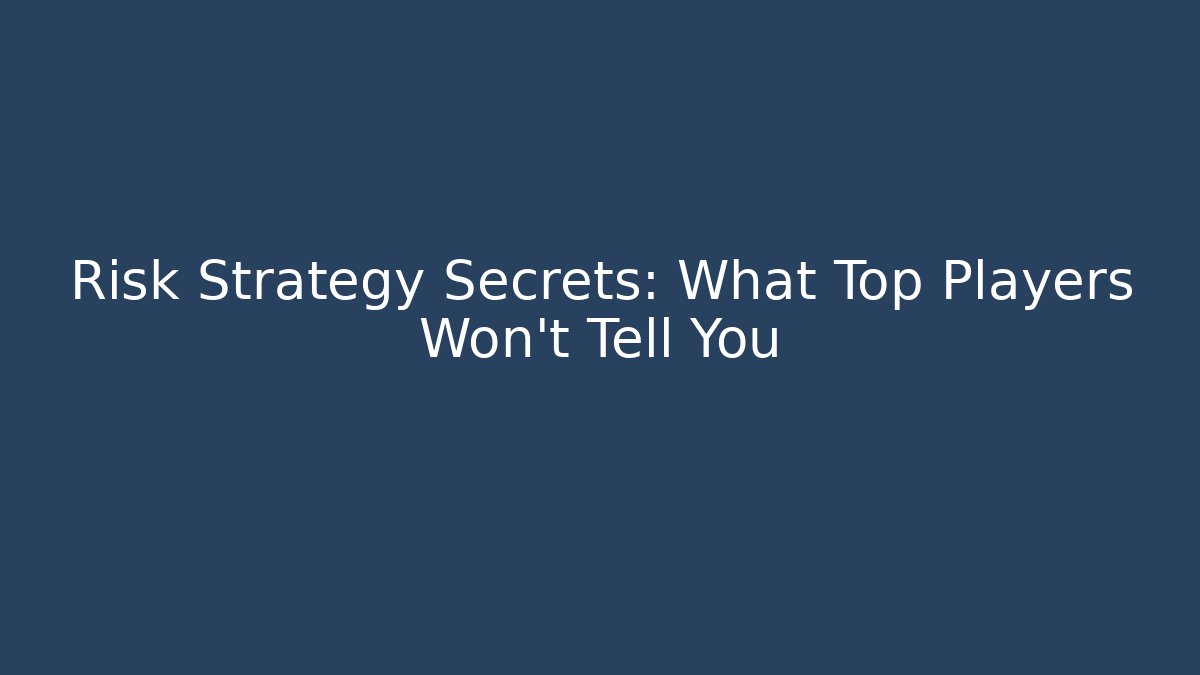 Risk Strategy Secrets: What Top Players Won’t Tell You