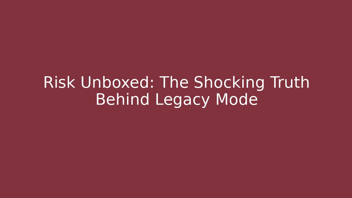 Risk Unboxed: The Shocking Truth Behind Legacy Mode
