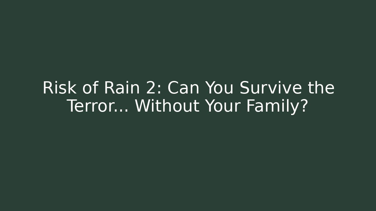 Risk of Rain 2: Can You Survive the Terror… Without Your Family?