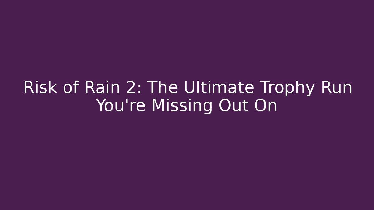 Risk of Rain 2: The Ultimate Trophy Run You're Missing Out On