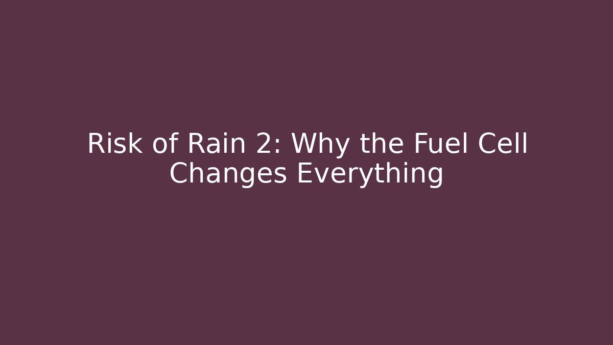 Risk of Rain 2: Why the Fuel Cell Changes Everything
