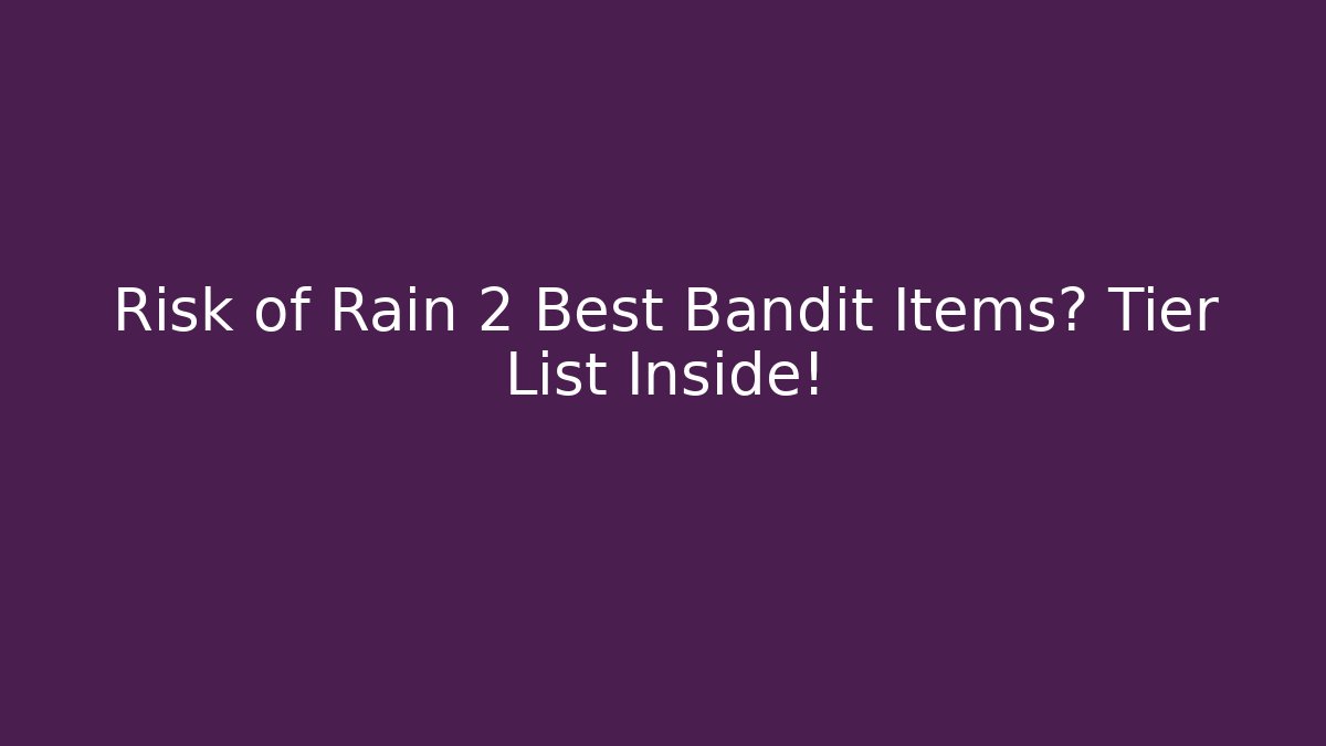 Risk of Rain 2 Best Bandit Items? Tier List Inside!