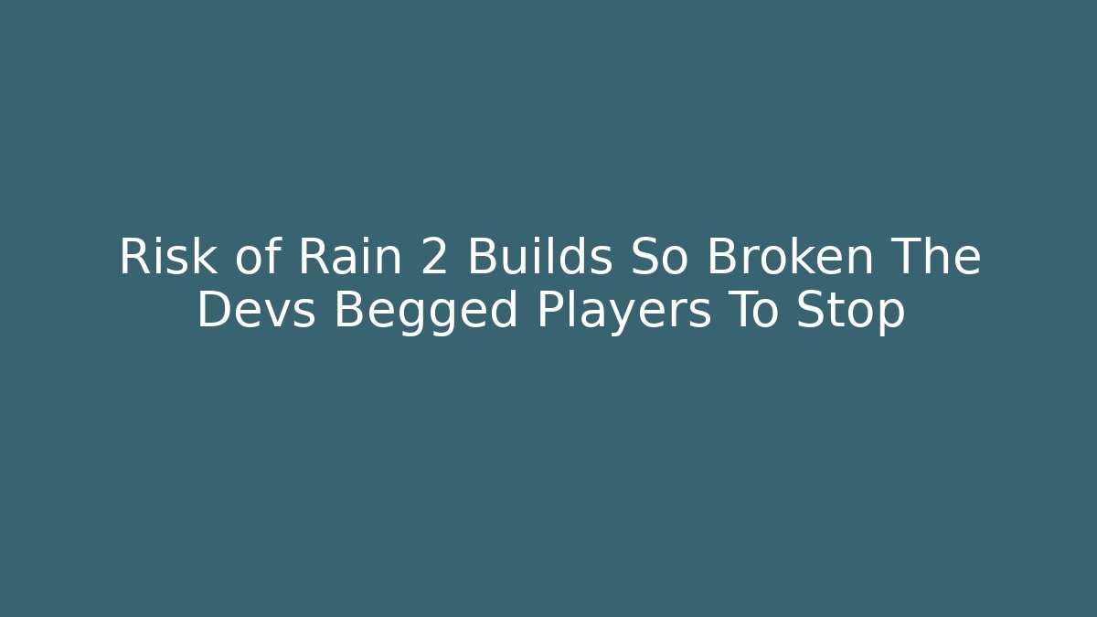 Risk of Rain 2 Builds So Broken The Devs Begged Players To Stop