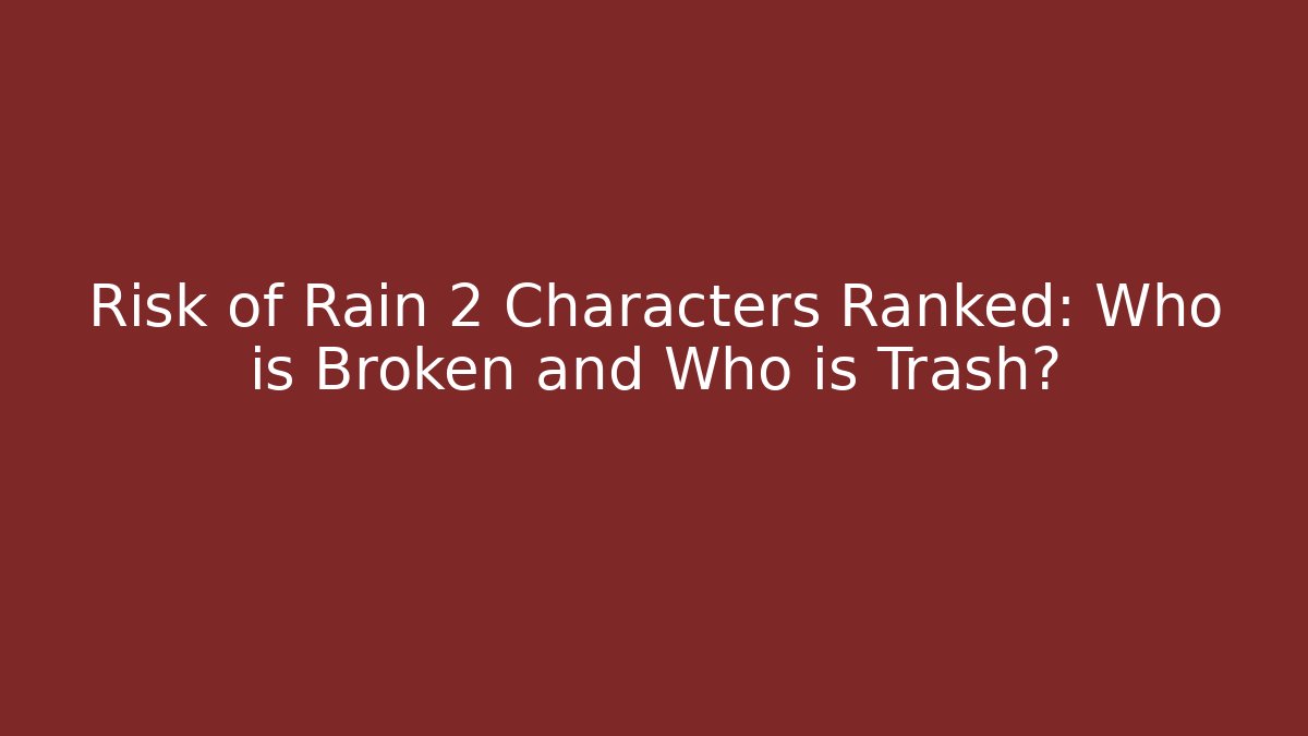 Risk of Rain 2 Characters Ranked: Who is Broken and Who is Trash?