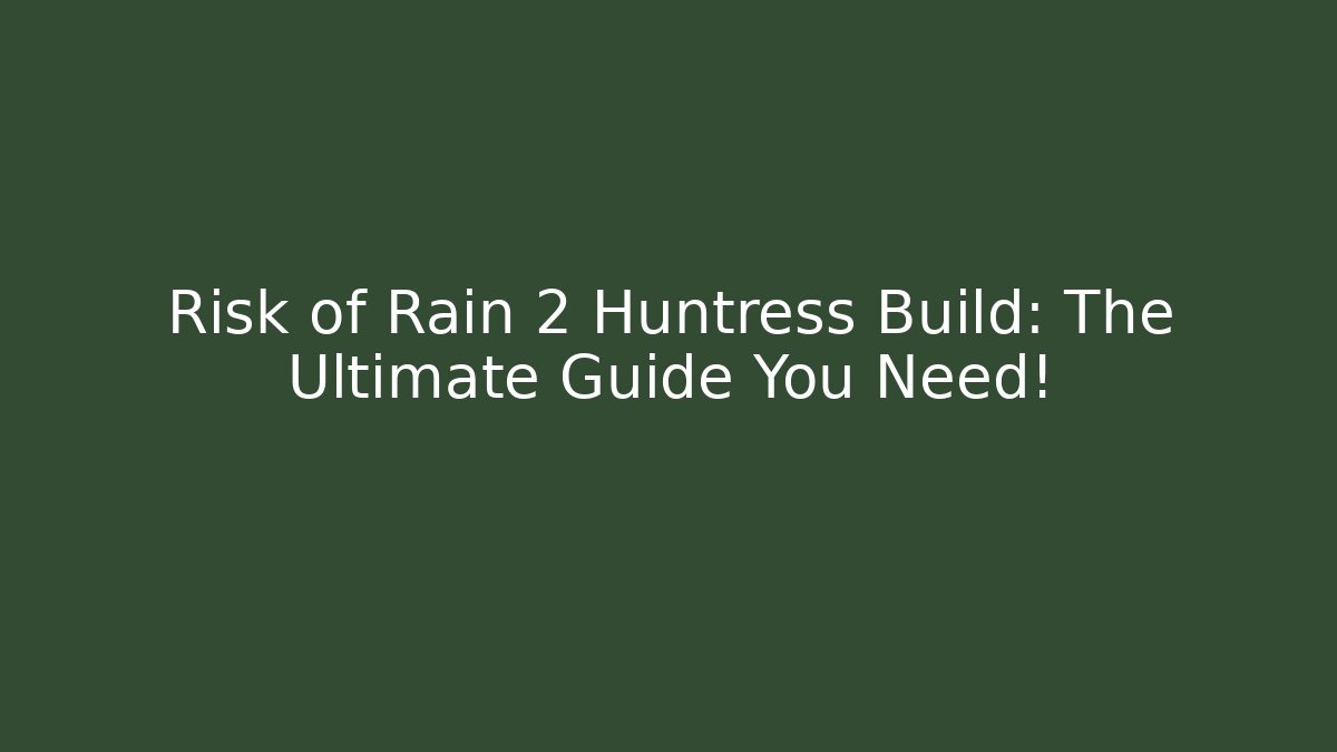 Risk of Rain 2 Huntress Build: The Ultimate Guide You Need!