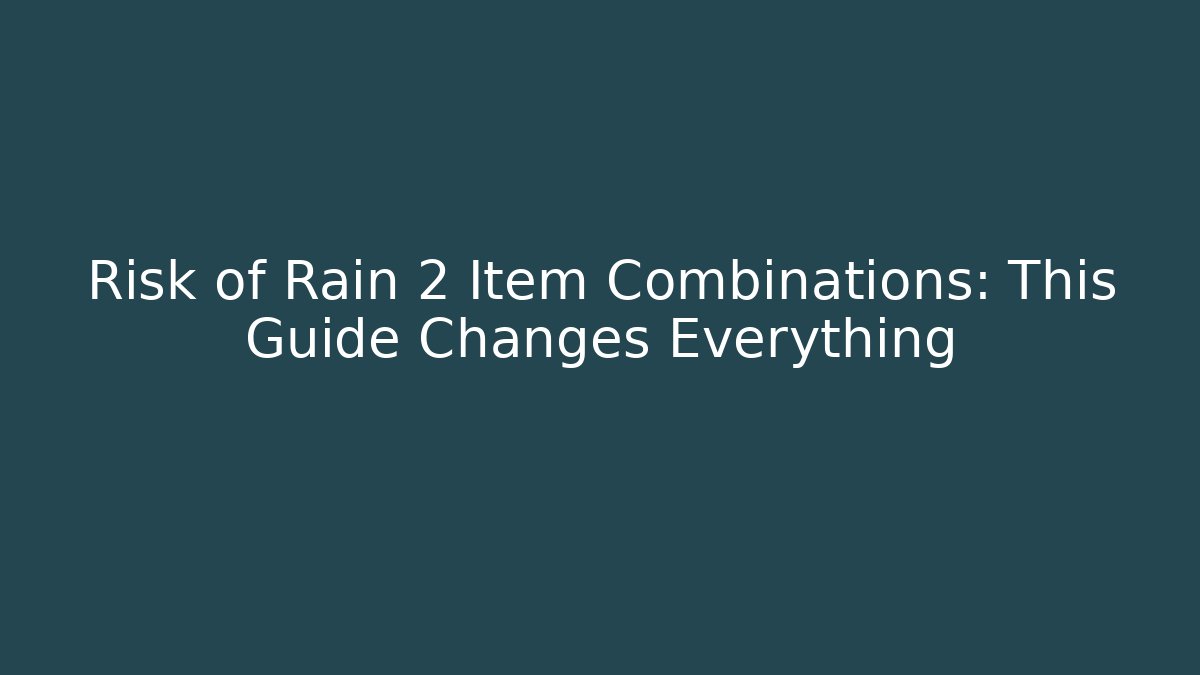 Risk of Rain 2 Item Combinations: This Guide Changes Everything